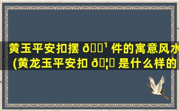 黄玉平安扣摆 🌹 件的寓意风水(黄龙玉平安扣 🦆 是什么样的)